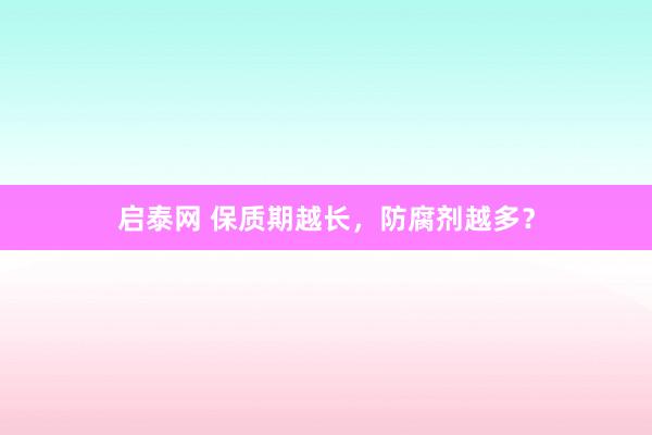 启泰网 保质期越长，防腐剂越多？