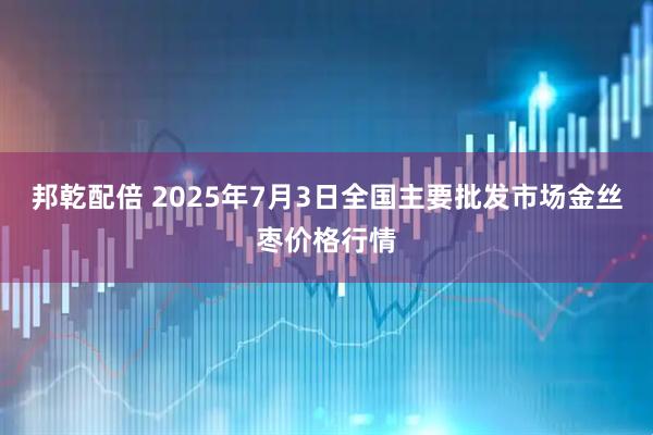 邦乾配倍 2025年7月3日全国主要批发市场金丝枣价格行情