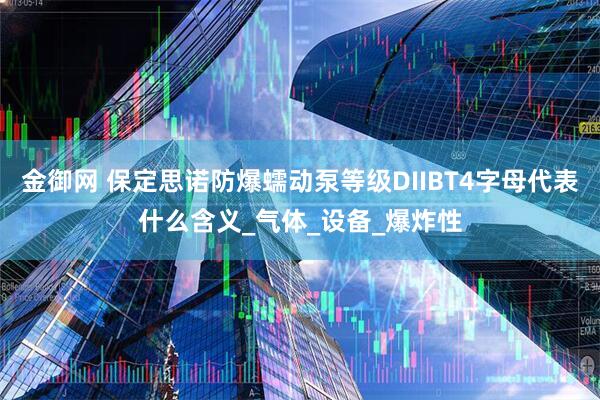 金御网 保定思诺防爆蠕动泵等级DIIBT4字母代表什么含义_气体_设备_爆炸性