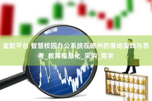 富配平台 智慧校园办公系统在德州的落地实践与思考_教育信息化_采购_需求
