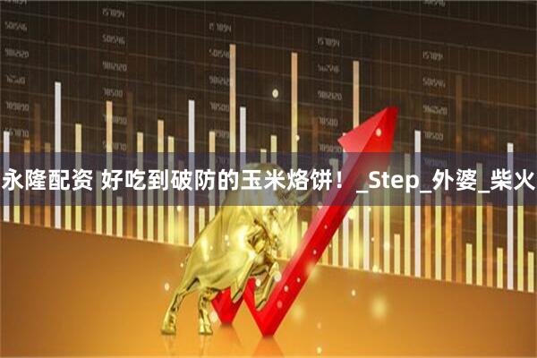 永隆配资 好吃到破防的玉米烙饼！_Step_外婆_柴火
