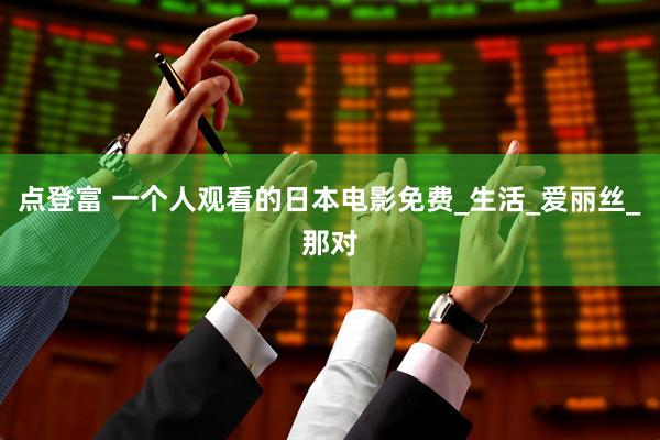 点登富 一个人观看的日本电影免费_生活_爱丽丝_那对