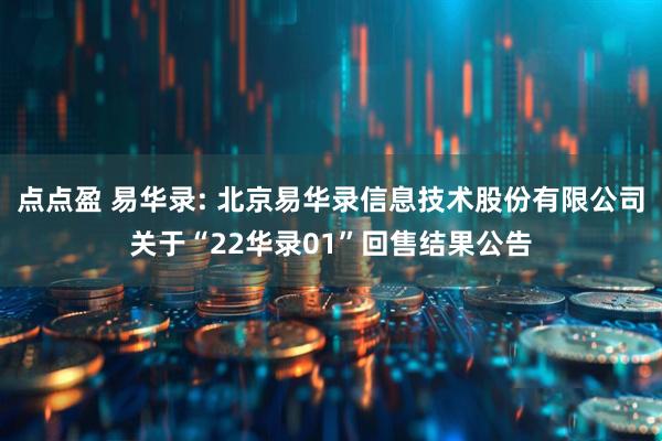 点点盈 易华录: 北京易华录信息技术股份有限公司关于“22华录01”回售结果公告