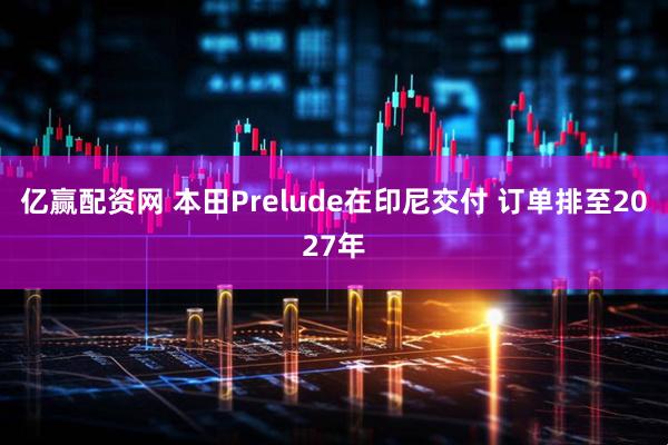 亿赢配资网 本田Prelude在印尼交付 订单排至2027年