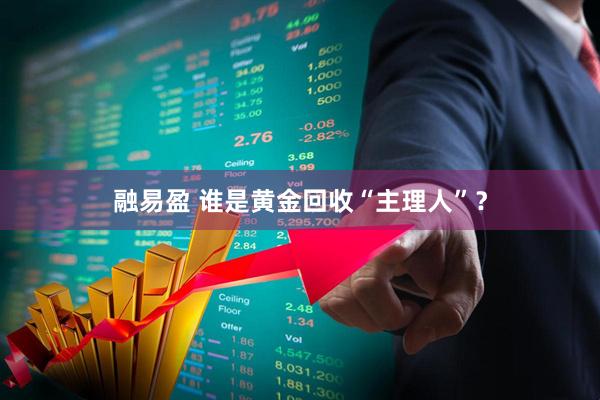 融易盈 谁是黄金回收“主理人”？